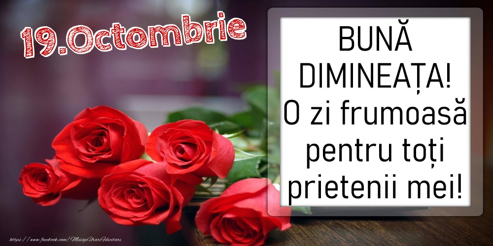 Felicitari de 19 Octombrie - 19 Octombrie - BUNĂ DIMINEAȚA! O zi frumoasă pentru toți prietenii mei!