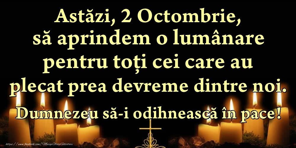 Felicitari de 2 Octombrie - Astăzi, 2 Octombrie, să aprindem o lumânare pentru toți cei care au plecat prea devreme dintre noi. Dumnezeu să-i odihnească în pace!