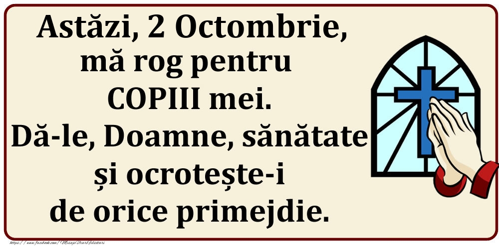 Felicitari de 2 Octombrie - Astăzi, 2 Octombrie, mă rog pentru COPIII mei. Dă-le, Doamne, sănătate și ocrotește-i de orice primejdie.