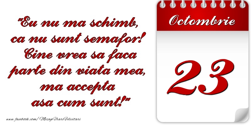 Felicitari de 23 Octombrie - Eu nu mă schimb, că nu sunt semafor! Cine vrea sa faca parte din viaţa mea, ma accepta asa cum sunt! 23 Octombrie