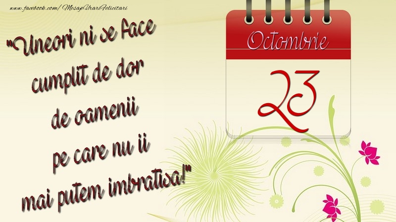 Felicitari de 23 Octombrie - Uneori ni se face cumplit de dor de oamenii pe care nu ii mai putem imbratisa! 23Octombrie