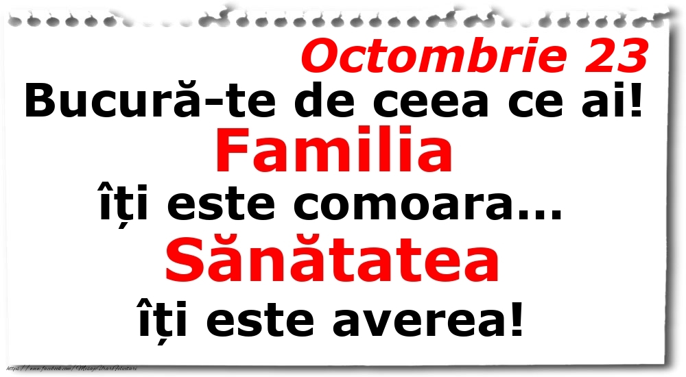 Felicitari de 23 Octombrie - Octombrie 23 Bucură-te de ceea ce ai! Familia îți este comoara... Sănătatea îți este averea!