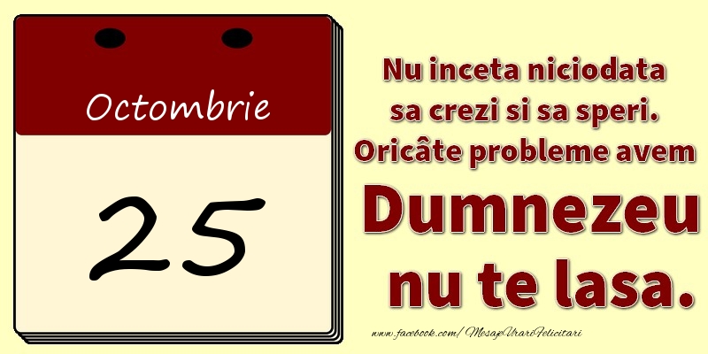 Felicitari de 25 Octombrie - Nu inceta niciodata sa crezi si sa speri. Oricâte probleme avem Dumnezeu nu te lasa. 25Octombrie