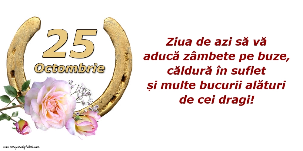 Felicitari de 25 Octombrie - Ziua de azi să vă aducă zâmbete pe buze, căldură în suflet și multe bucurii alături de cei dragi!