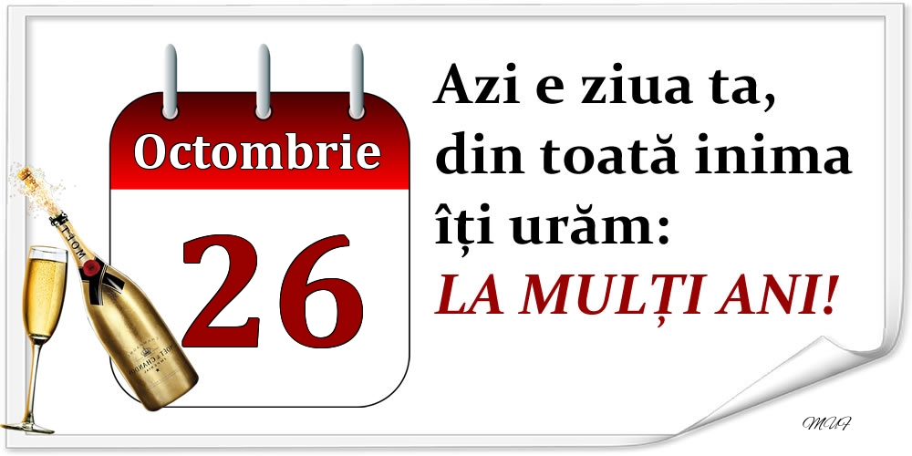 Octombrie 26 Azi e ziua ta, din toată inima îți urăm: LA MULȚI ANI!