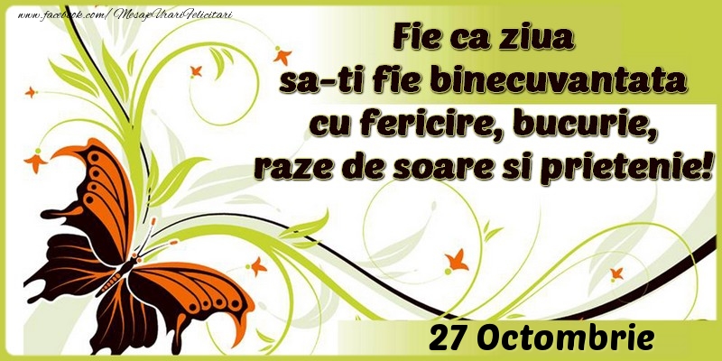 Fie ca ziua sa-ti fie binecuvantata cu fericire, bucurie, raze de soare si prietenie!27 Octombrie