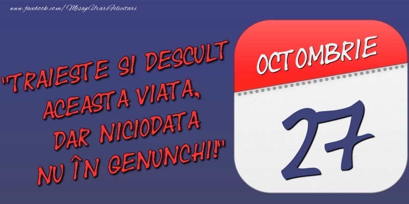 Felicitari de 27 Octombrie - Trăieşte şi desculţ această viaţă, dar niciodată nu în genunchi! 27 Octombrie