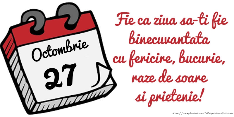 Felicitari de 27 Octombrie - 27 Octombrie Fie ca ziua sa-ti fie binecuvantata cu fericire, bucurie, raze de soare si prietenie!