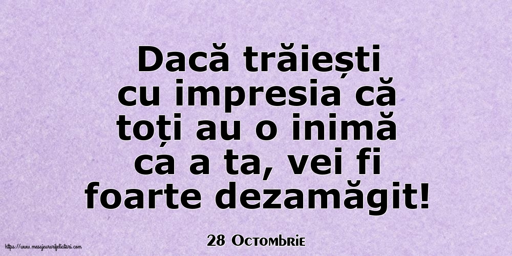 Felicitari de 28 Octombrie - 28 Octombrie - Dacă trăiești cu impresia că toți au o inimă ca a ta, vei fi foarte dezamăgit!