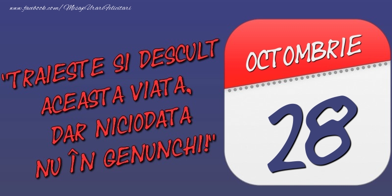 Felicitari de 28 Octombrie - Trăieşte şi desculţ această viaţă, dar niciodată nu în genunchi! 28 Octombrie