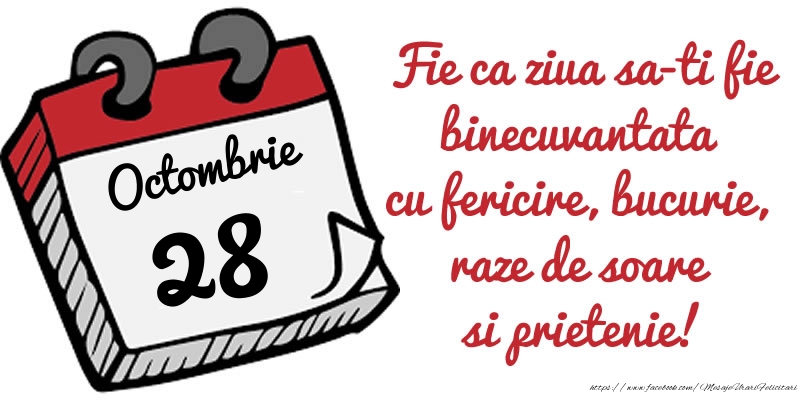 Felicitari de 28 Octombrie - 28 Octombrie Fie ca ziua sa-ti fie binecuvantata cu fericire, bucurie, raze de soare si prietenie!