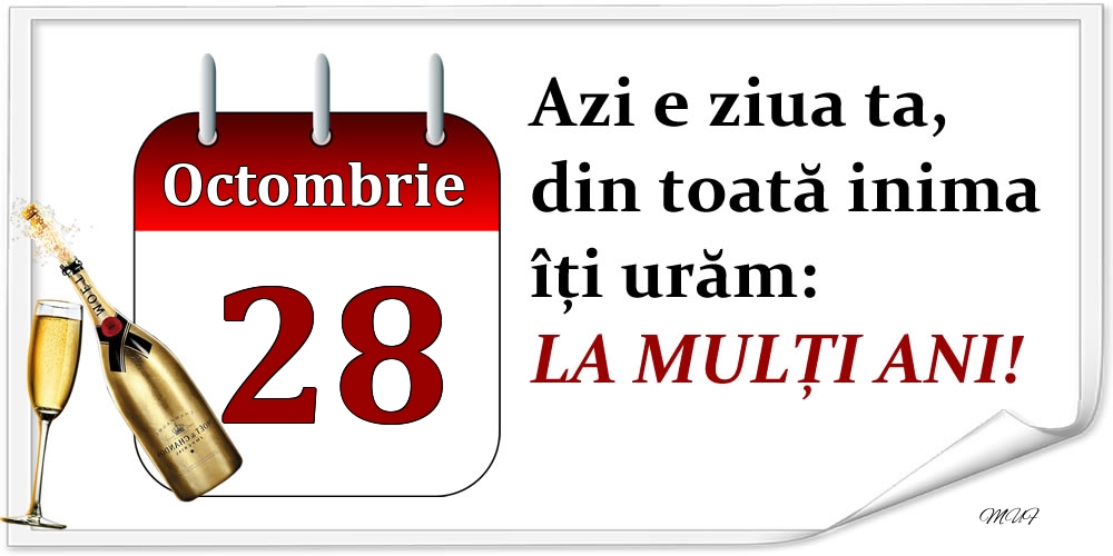 Octombrie 28 Azi e ziua ta, din toată inima îți urăm: LA MULȚI ANI!