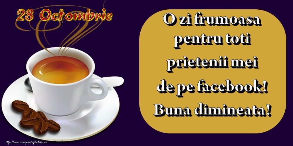 Felicitari de 28 Octombrie - 28.Octombrie -  Pentru tine prieten drag o cafea aromata. Sa ai o zi minunata! Buna dimineata!