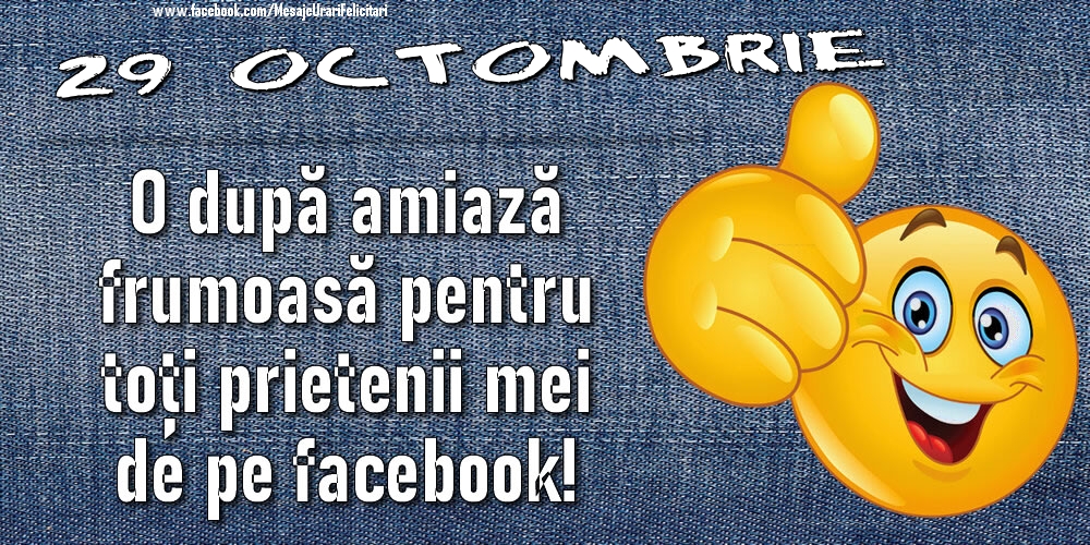 Felicitari de 29 Octombrie - 29 Octombrie - O după amiază frumoasă pentru toți prietenii mei de pe facebook!