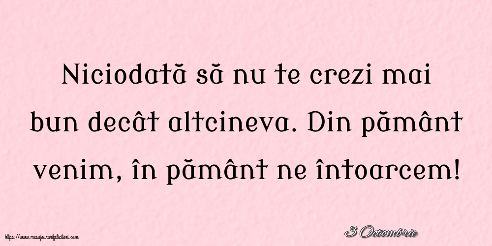 Felicitari de 3 Octombrie - 3 Octombrie - Niciodată să nu te crezi mai bun decât altcineva