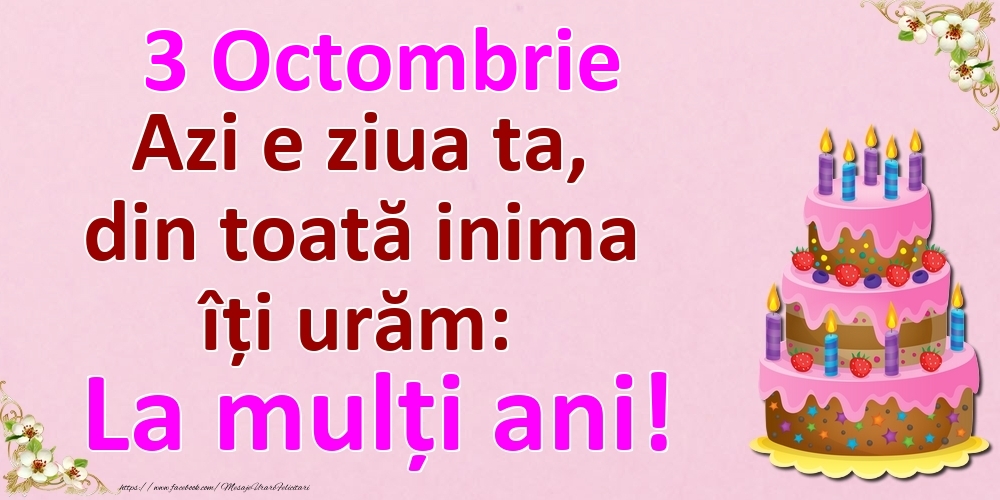 3 Octombrie Azi e ziua ta, din toată inima îți urăm: La mulți ani!