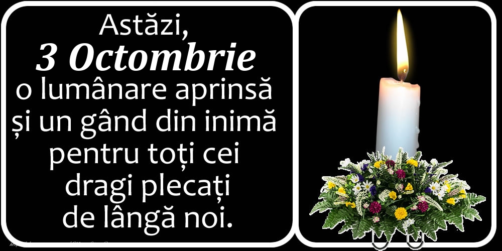 Astăzi, 3 Octombrie, o lumânare aprinsă  și un gând din inimă pentru toți cei dragi plecați de lângă noi. Dumnezeu să-i ierte!