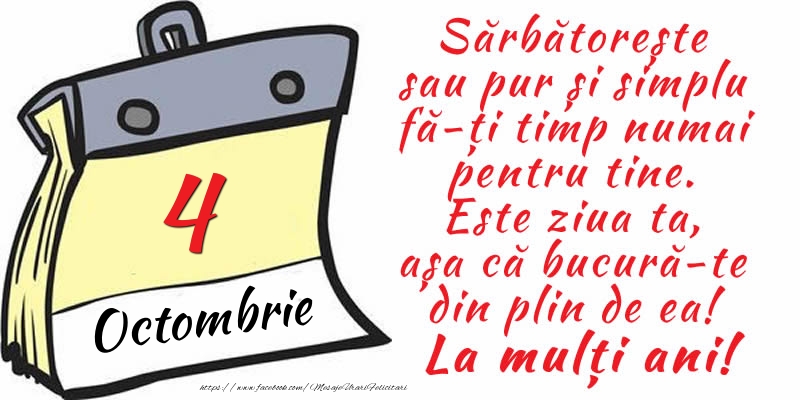 Felicitari de 4 Octombrie - 4 Octombrie - Sărbătorește sau pur și simplu fă-ți timp numai pentru tine. Este ziua ta, așa că bucură-te din plin de ea! La mulți ani!