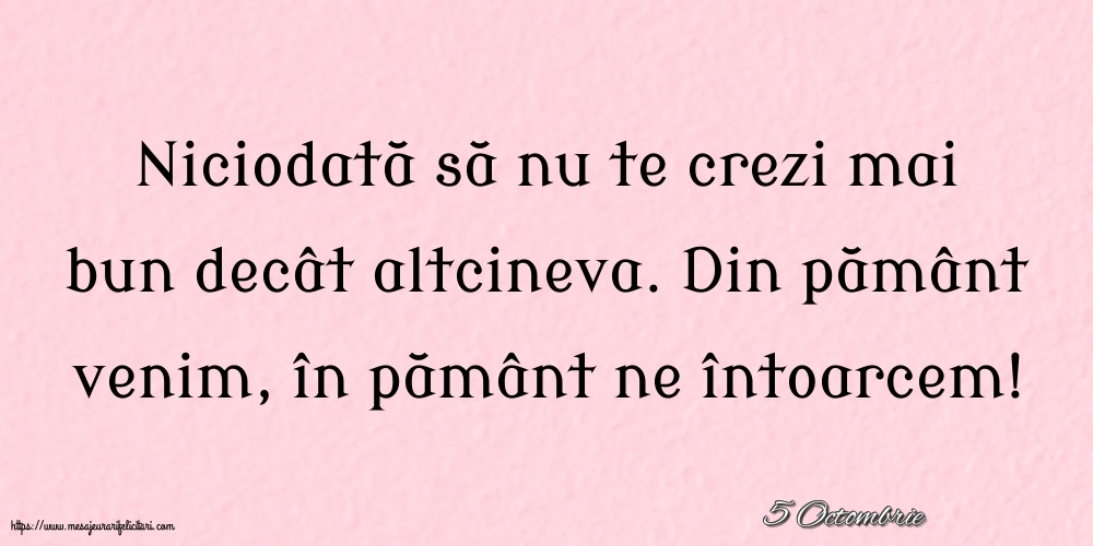 Felicitari de 5 Octombrie - 5 Octombrie - Niciodată să nu te crezi mai bun decât altcineva