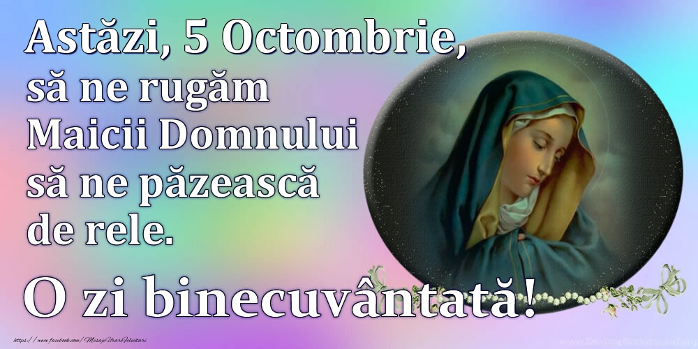 Felicitari de 5 Octombrie - Astăzi, 5 Octombrie, să ne rugăm Maicii Domnului să ne păzească de rele. O zi binecuvântată!