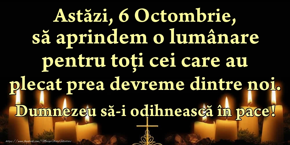 Astăzi, 6 Octombrie, să aprindem o lumânare pentru toți cei care au plecat prea devreme dintre noi. Dumnezeu să-i odihnească în pace!