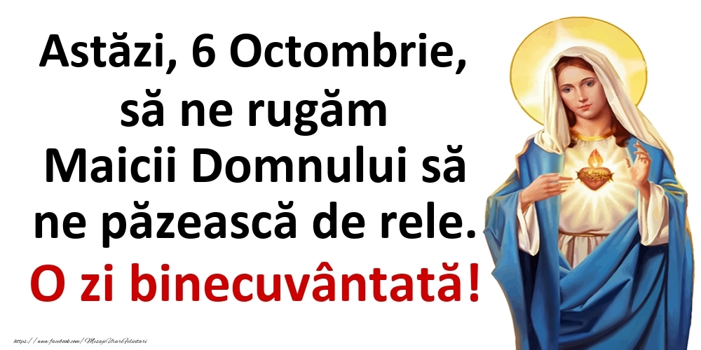 Astăzi, 6 Octombrie, să ne rugăm Maicii Domnului să ne păzească de rele. O zi binecuvântată!