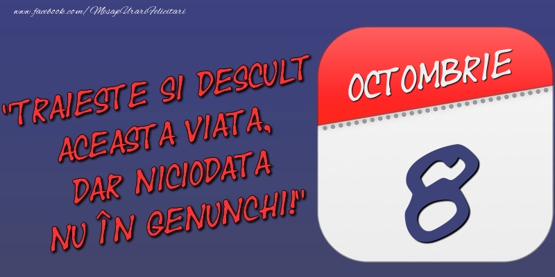 Trăieşte şi desculţ această viaţă, dar niciodată nu în genunchi! 8 Octombrie