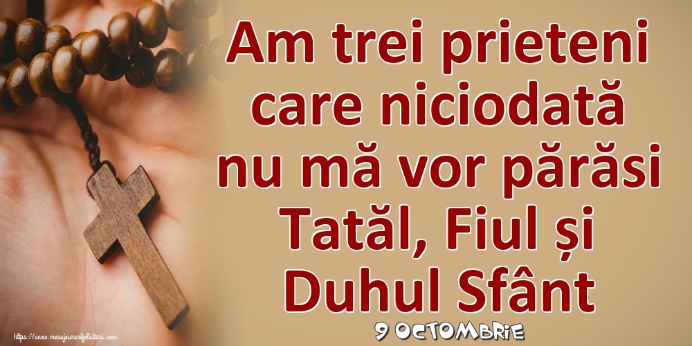 Felicitari de 9 Octombrie - 9 Octombrie - Am trei prieteni care niciodată nu mă vor părăsi Tatăl, Fiul și Duhul Sfânt