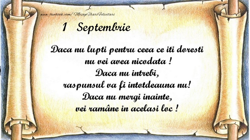 Daca nu lupti pentru ceea ce iti doresti, nu vei avea nicodata ! Daca nu intrebi, raspunsul va fi intotdeauna nu! Daca nu mergi inainte, vei rămâne in acelasi loc ! Septembrie 1