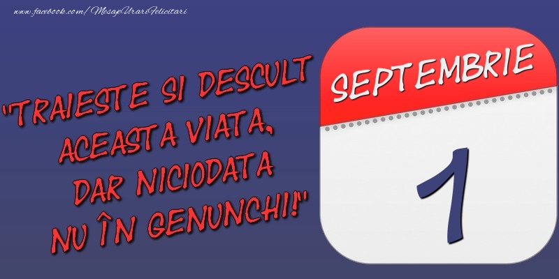 Trăieşte şi desculţ această viaţă, dar niciodată nu în genunchi! 1 Septembrie