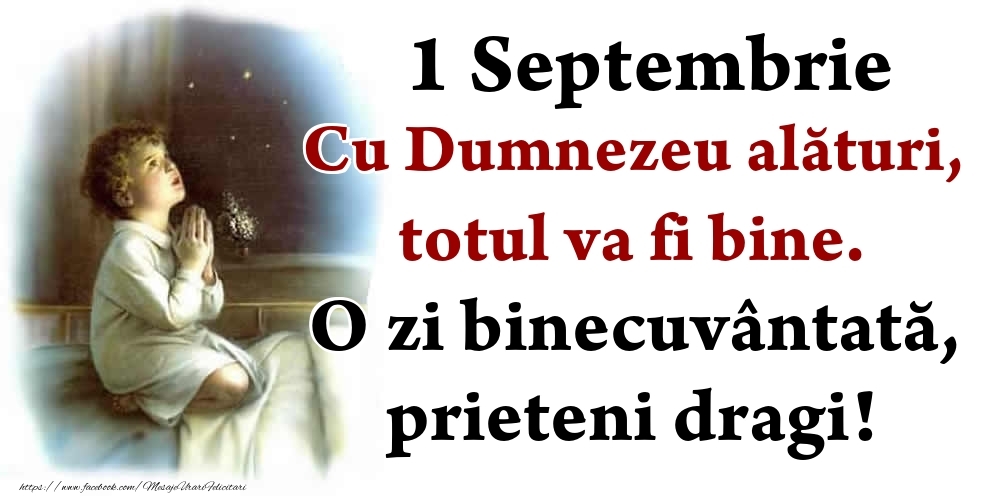 1 Septembrie Cu Dumnezeu alături, totul va fi bine. O zi binecuvântată, prieteni dragi!