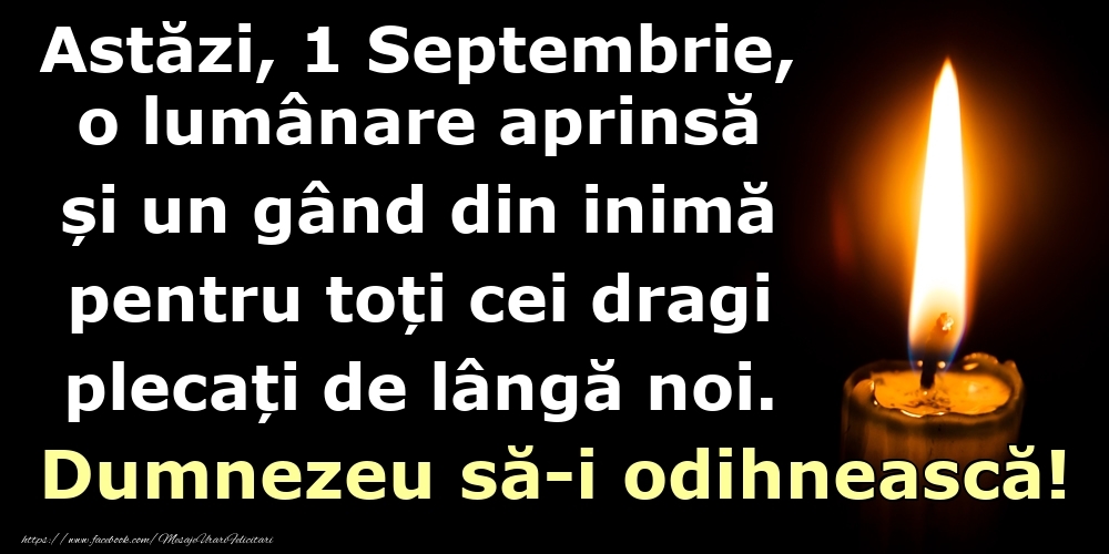 Felicitari de 1 Septembrie - Astăzi, 1 Septembrie, o lumânare aprinsă  și un gând din inimă pentru toți cei dragi plecați de lângă noi. Dumnezeu să-i odihnească!