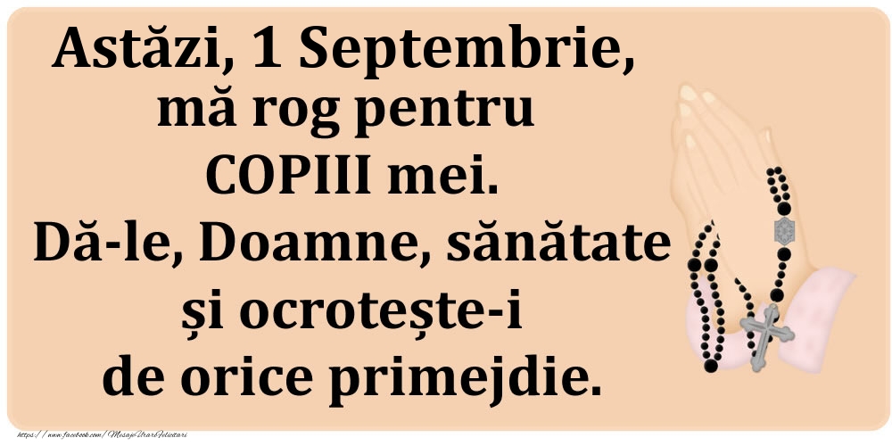 Felicitari de 1 Septembrie - Astăzi, 1 Septembrie, mă rog pentru COPIII mei. Dă-le, Doamne, sănătate și ocrotește-i de orice primejdie.