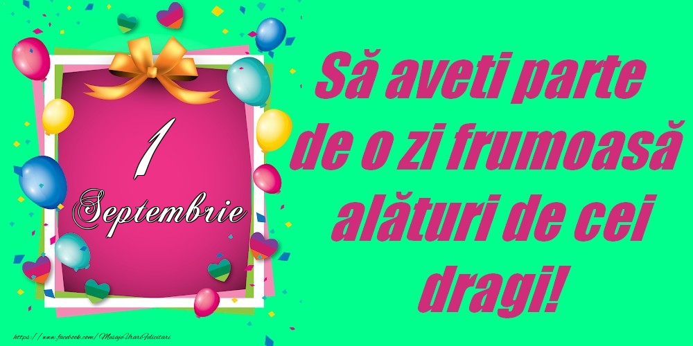 Felicitari de 1 Septembrie - 1 Septembrie - Să aveți parte de o zi frumoasă alături de cei dragi!