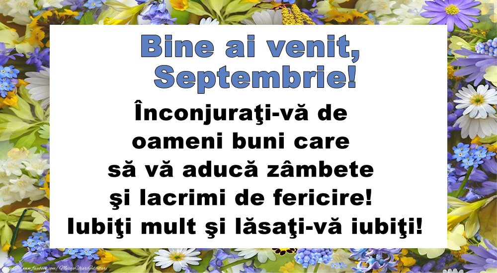 Felicitari de 1 Septembrie - Bine ai venit, Septembrie! Înconjuraţi-vă de oameni buni care să vă aducă zâmbete şi lacrimi de fericire! Iubiţi mult şi lăsaţi-vă iubiţi!