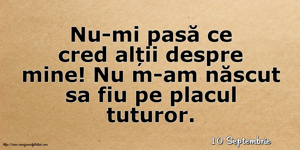 Felicitari de 10 Septembrie - 10 Septembrie - Nu-mi pasă ce cred alții despre mine!