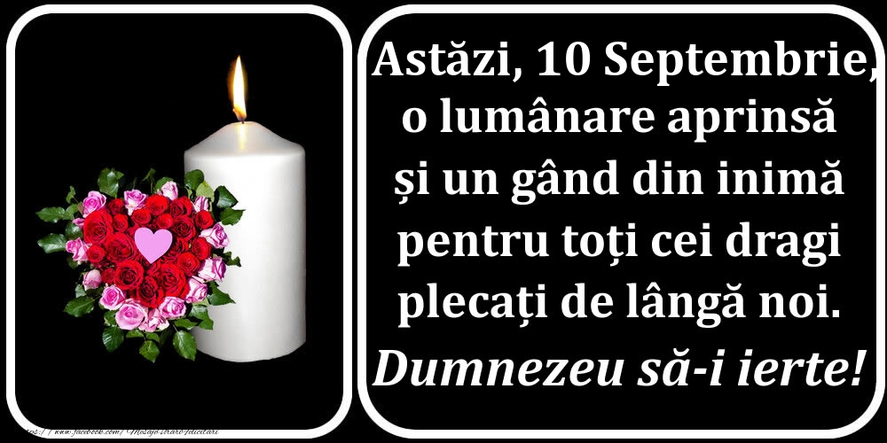 Astăzi, 10 Septembrie, o lumânare aprinsă  și un gând din inimă pentru toți cei dragi plecați de lângă noi. Dumnezeu să-i ierte!