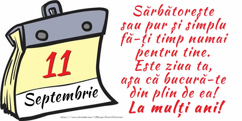 11 Septembrie - Sărbătorește sau pur și simplu fă-ți timp numai pentru tine. Este ziua ta, așa că bucură-te din plin de ea! La mulți ani!