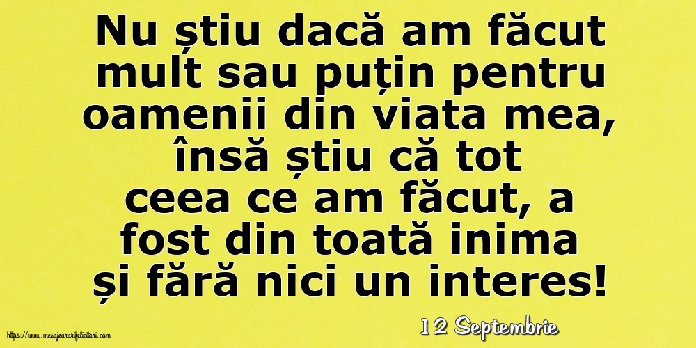 Felicitari de 12 Septembrie - 12 Septembrie - Nu știu dacă am făcut mult sau puțin pentru oamenii din viata mea