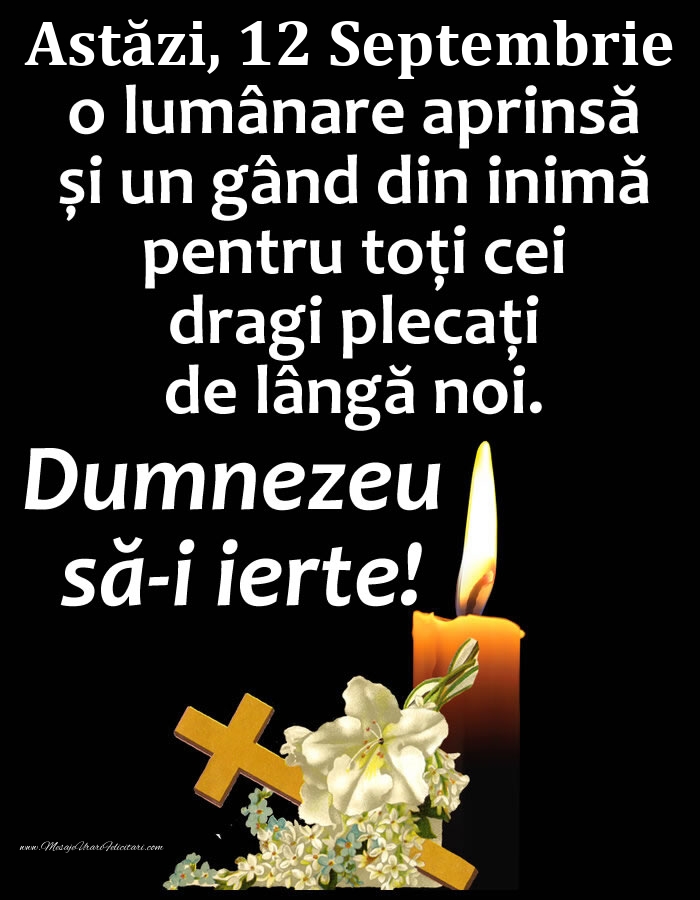 Astăzi, 12 Septembrie, o lumânare aprinsă și un gând din inimă pentru toți cei dragi plecați de lângă noi. Dumnezeu să-i ierte!