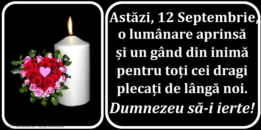 Astăzi, 12 Septembrie, o lumânare aprinsă  și un gând din inimă pentru toți cei dragi plecați de lângă noi. Dumnezeu să-i ierte!