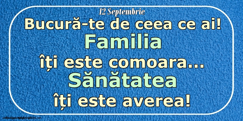 Felicitari de 12 Septembrie - Mesajul zilei 12 Septembrie Bucură-te de ceea ce ai! Familia îți este comoara... Sănătatea îți este averea! Imagini despre si pentru Familie.