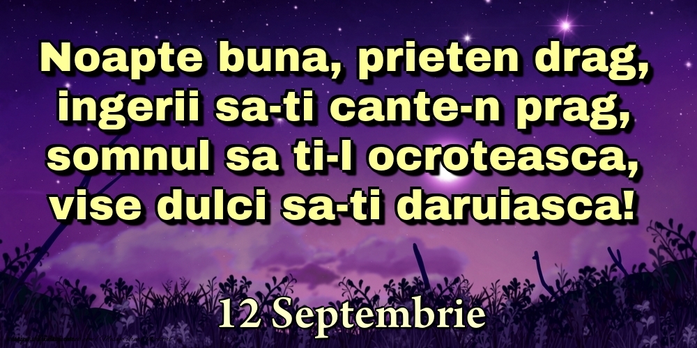 12 Septembrie - Noapte buna, prieten drag, ingerii sa-ti cante-n prag, somnul sa ti-l ocroteasca, vise dulci sa-ti daruiasca!