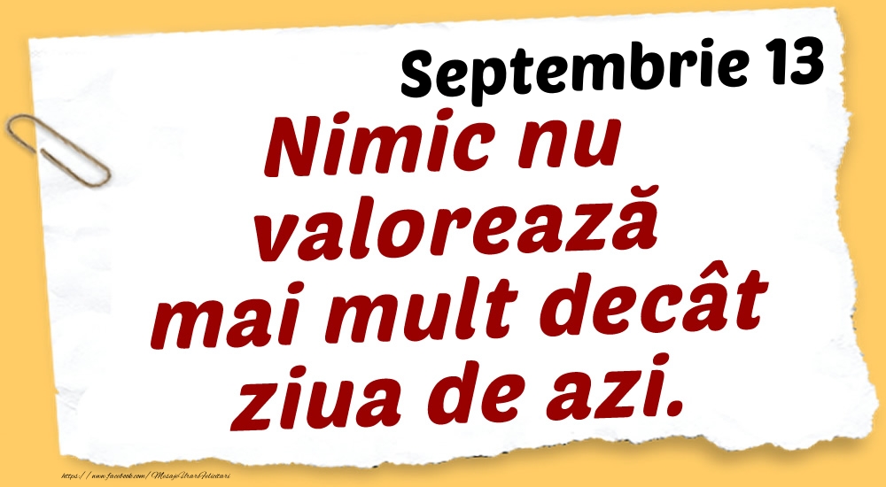 Septembrie 13 Nimic nu valorează mai mult decât ziua de azi.