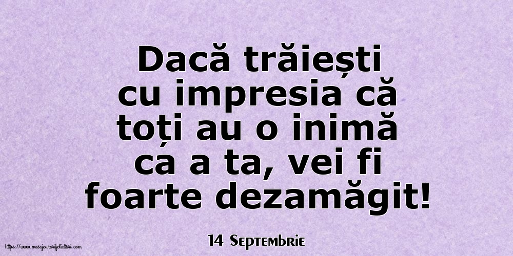 Felicitari de 14 Septembrie - 14 Septembrie - Dacă trăiești cu impresia că toți au o inimă ca a ta, vei fi foarte dezamăgit!