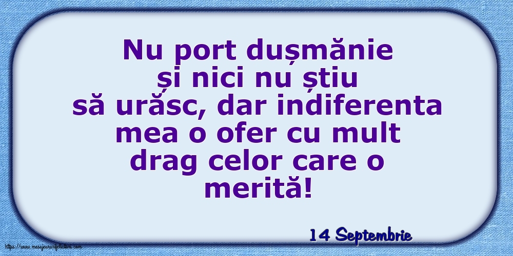 Felicitari de 14 Septembrie - 14 Septembrie - Indiferenta mea o ofer cu mult drag celor care o merită!