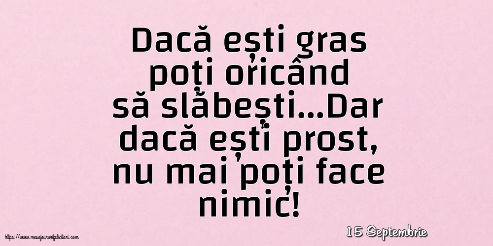 Felicitari de 15 Septembrie - 15 Septembrie - Dacă ești gras