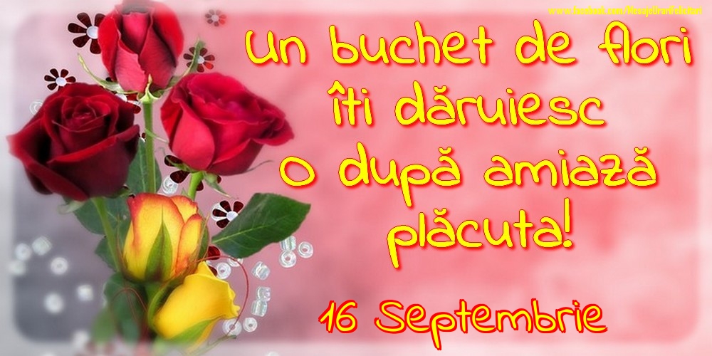 Felicitari de 16 Septembrie - 16.Septembrie -Un buchet de flori îți dăruiesc. O după amiază placuta!