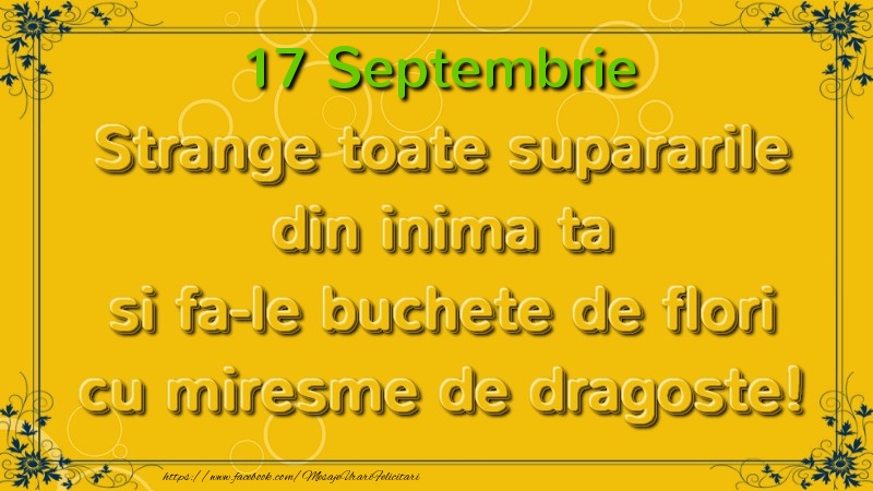 Felicitari de 17 Septembrie - Strange toate supararile din inima ta si fa-le buchete de flori cu miresme de dragoste! Septembrie  17