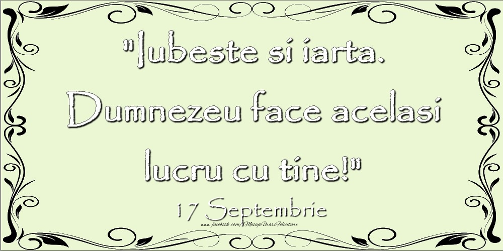 Felicitari de 17 Septembrie - Iubeste si iarta. Dumnezeu face acelaşi lucru cu tine! 17Septembrie